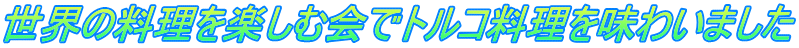 世界の料理を楽しむ会でトルコ料理を味わいました